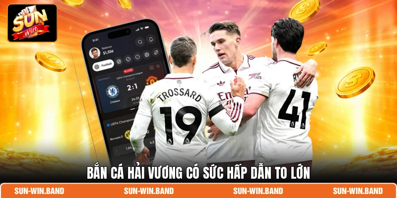 Bắn Cá Hải Vương có sức hấp dẫn to lớn