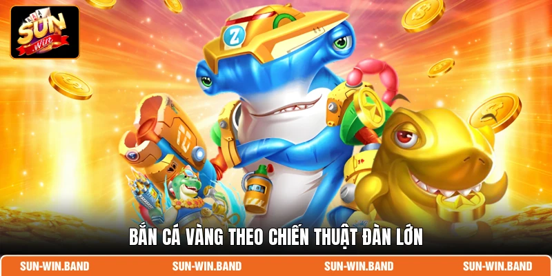 Bắn cá Vàng theo chiến thuật đàn lớn