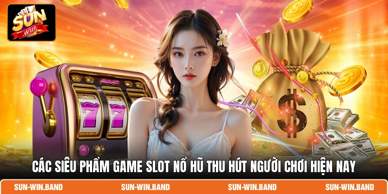 Các siêu phẩm game slot nổ hũ thu hút người chơi hiện nay