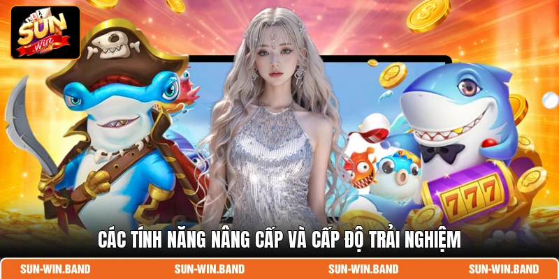Các tính năng nâng cấp và cấp độ trải nghiệm