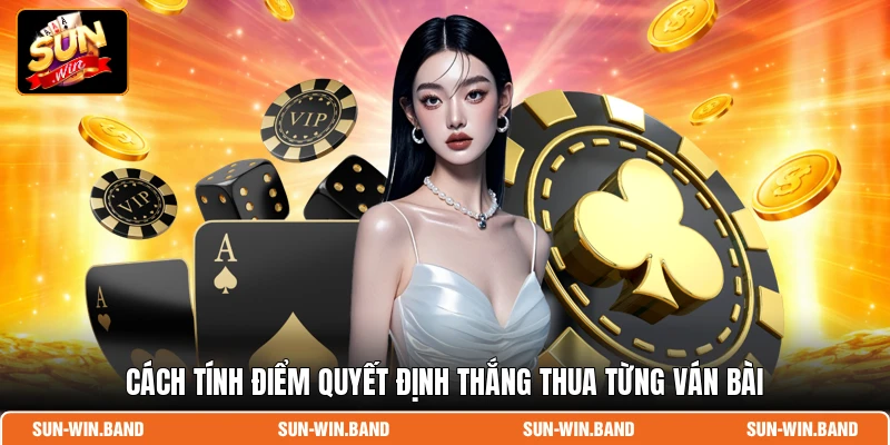 Cách tính điểm quyết định thắng thua từng ván bài