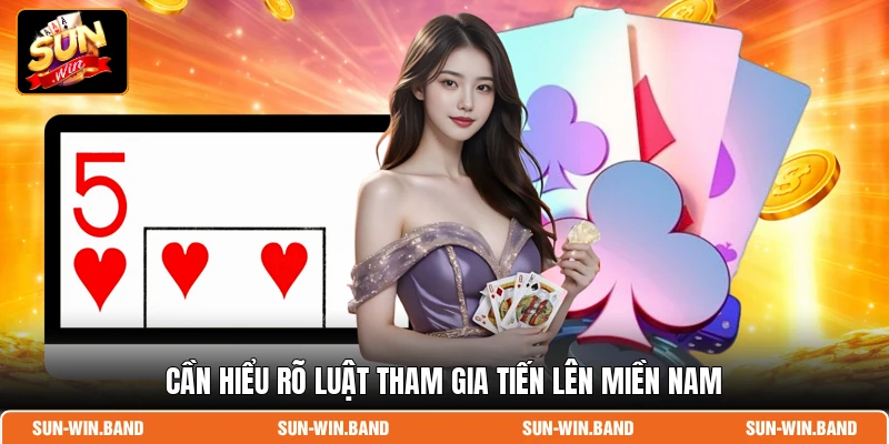 Cần hiểu rõ luật tham gia Tiến Lên Miền Nam