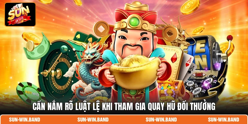 Cần nắm rõ luật lệ khi tham gia quay hũ đổi thưởng