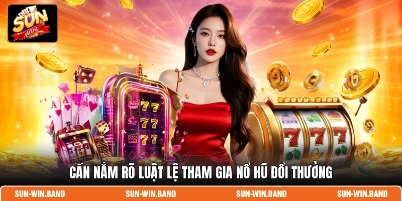 Cần nắm rõ luật lệ tham gia nổ hũ đổi thưởng
