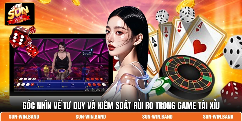 Góc nhìn về tư duy và kiểm soát rủi ro trong game tài xỉu