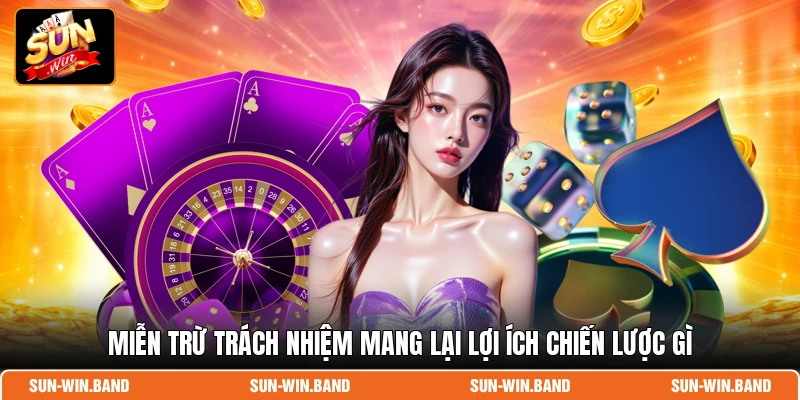 Miễn trừ trách nhiệm mang lại lợi ích chiến lược gì