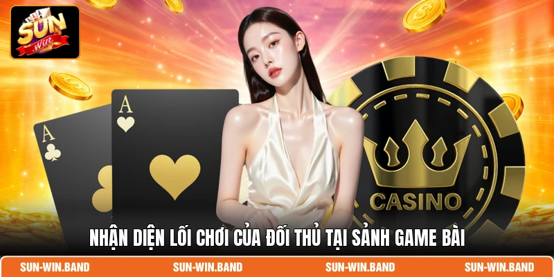 Nhận diện lối chơi của đối thủ tại sảnh game bài