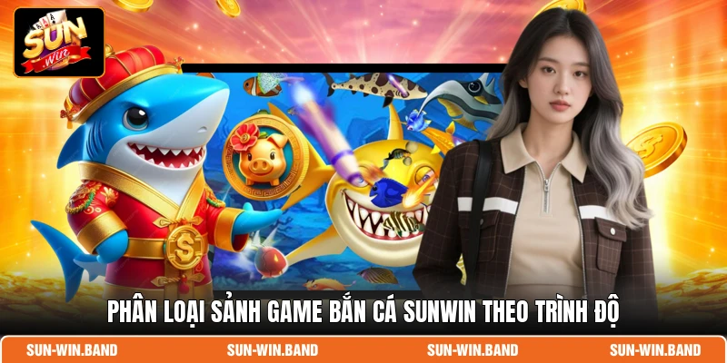Phân loại sảnh game bắn cá SUNWIN theo trình độ