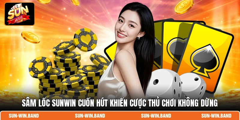Sâm Lốc SUNWIN cuốn hút khiến cược thủ chơi không dừng