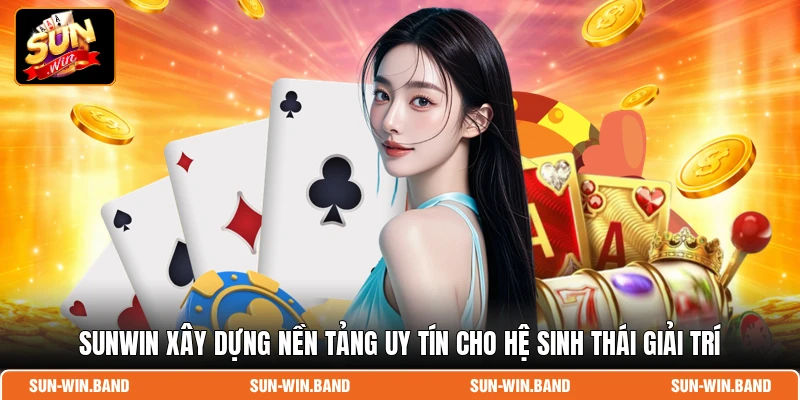 Sunwin 12 SUNWIN xây dựng nền tảng uy tín cho hệ sinh thái giải trí