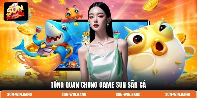 Sun Bắn Cá - Săn Thưởng Lớn Mỗi Ngày, Quà Khủng Liền Tay 2 Tổng quan chung game Sun săn cá