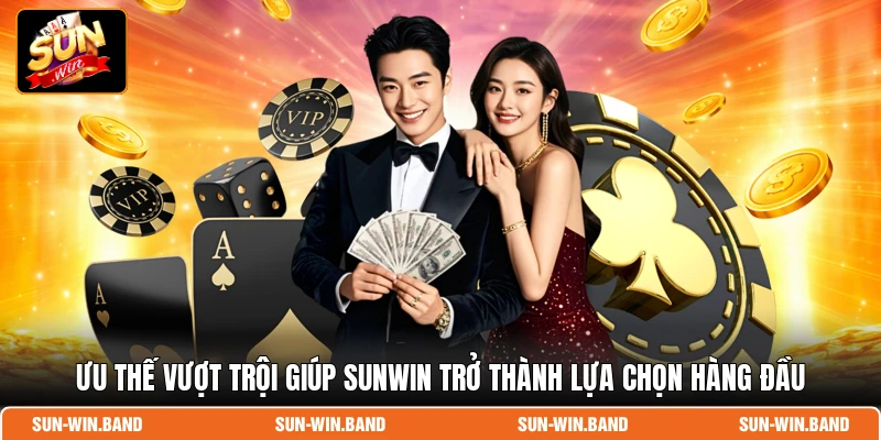 Ưu thế vượt trội giúp SUNWIN trở thành lựa chọn hàng đầu