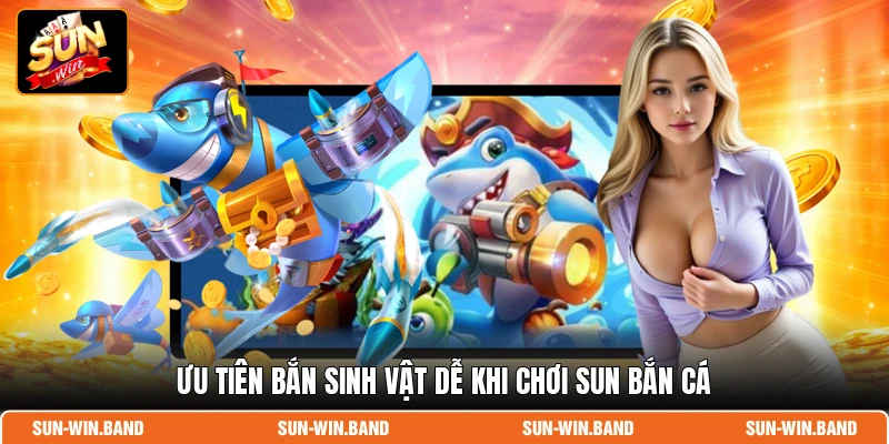 Sun Bắn Cá - Săn Thưởng Lớn Mỗi Ngày, Quà Khủng Liền Tay 4 Ưu tiên bắn sinh vật dễ khi chơi Sun bắn cá