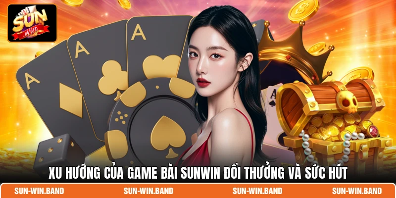 Xu hướng của game bài SUNWIN đổi thưởng và sức hút
